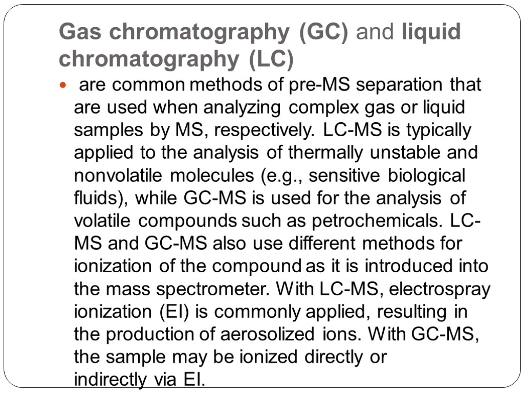 Gas chromatography (GC) and liquid chromatography (LC) are common methods of pre-MS separation that